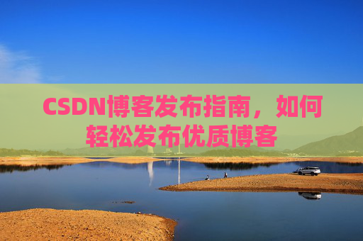 CSDN博客发布指南，如何轻松发布优质博客