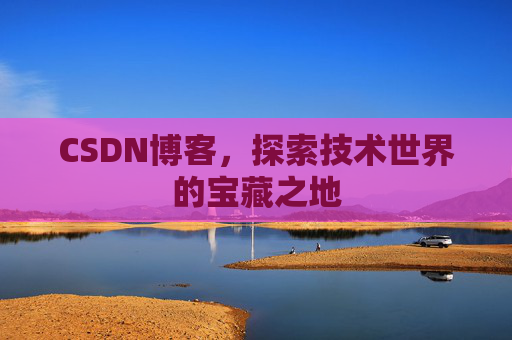 CSDN博客,探索技术世界的宝藏之地