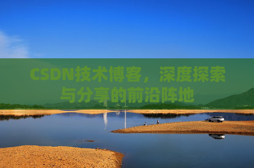 CSDN技术博客，深度探索与分享的前沿阵地